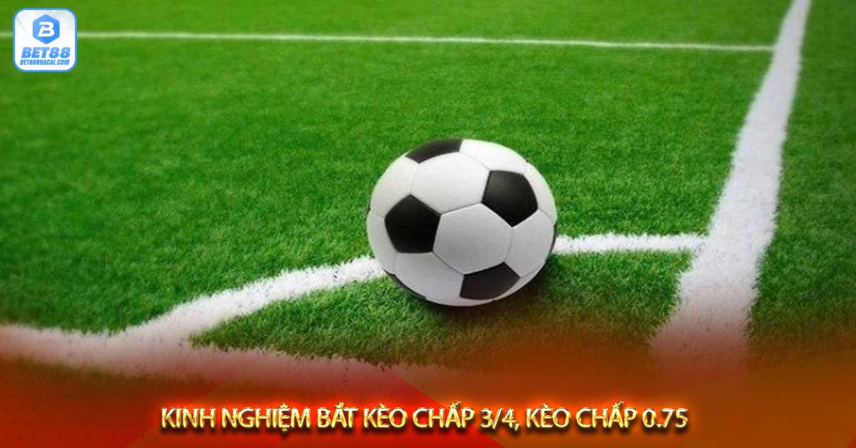 Kinh nghiệm bắt kèo chấp 3/4, kèo chấp 0.75