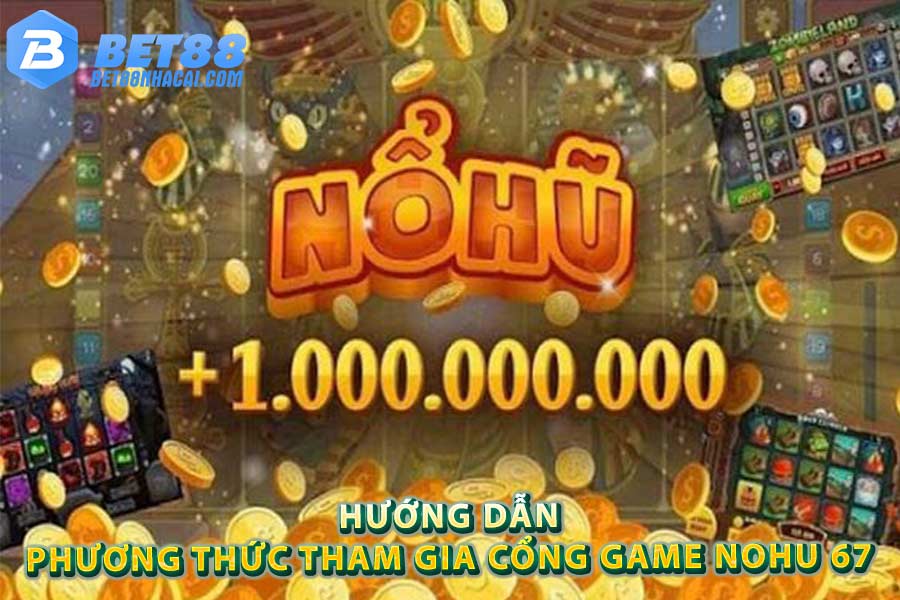 Hướng dẫn phương thức tham gia cổng game Nohu 67